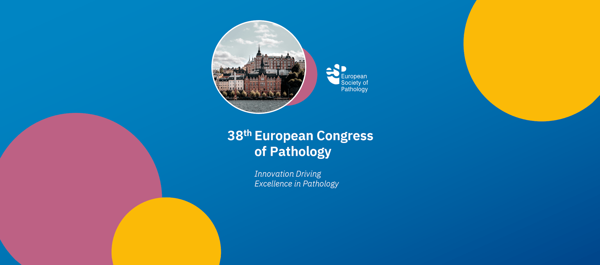 38th European Congress of Pathology 3 Bild med blå bakgrund och färgglada cirklar i rosa och gult. I mitten finns en rund bild av en stadsvy med byggnader, bredvid logotypen för European Society of Pathology. Texten lyder: "38th European Congress of Pathology" och under står "Innovation Driving Excellence in Pathology".
